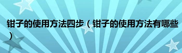 钳子的使用方法四步(钳子的使用方法有哪些)