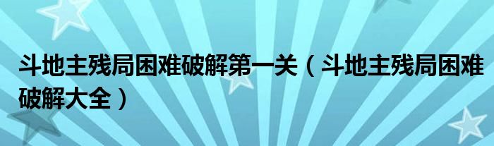 斗地主残局困难破解第一关(斗地主残局困难破解大全)