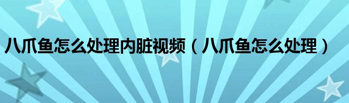 八爪鱼怎么处理内脏视频(八爪鱼怎么处理)