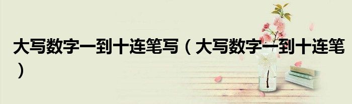 大写数字一到十连笔写(大写数字一到十连笔)