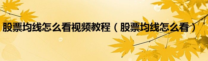 股票均线怎么看视频教程(股票均线怎么看)