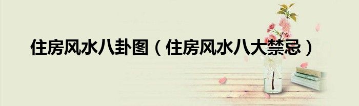 住房风水八卦图(住房风水八大禁忌)