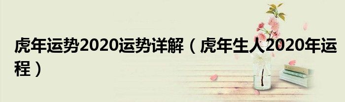 虎年运势2020运势详解(虎年生人2020年运程)