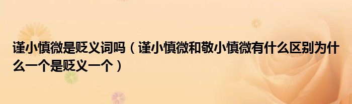 谨小慎微是贬义词吗(谨小慎微和敬小慎微有什么区别为什么一个是贬义一个)