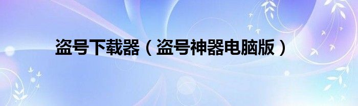 盗号下载器(盗号神器电脑版)
