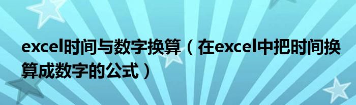 excel时间与数字换算(在excel中把时间换算成数字的公式)