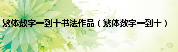 繁体数字一到十书法作品(繁体数字一到十)
