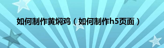 如何制作黄焖鸡(如何制作h5页面)