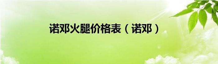 诺邓火腿价格表（诺邓）