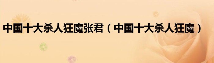 中国十大杀人狂魔张君(中国十大杀人狂魔)