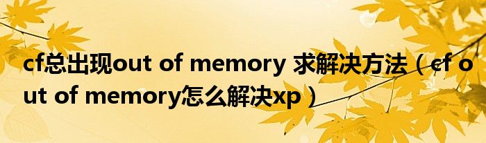 cf总出现out of memory 求解决方法(cf out of memory怎么解决xp)