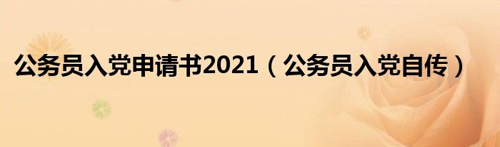 公务员入党申请书2021(公务员入党自传)