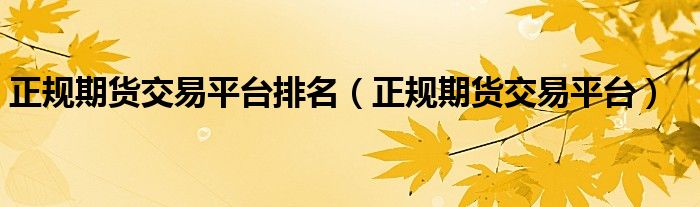 正规期货交易平台排名(正规期货交易平台)