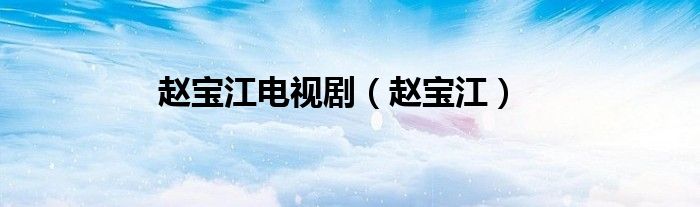 赵宝江电视剧（赵宝江）