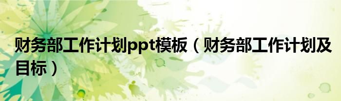 财务部工作计划ppt模板(财务部工作计划及目标)