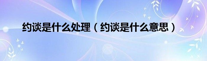 约谈是什么处理(约谈是什么意思)