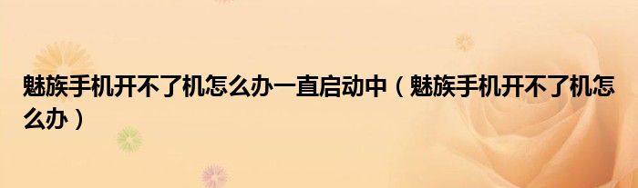 魅族手机开不了机怎么办一直启动中(魅族手机开不了机怎么办)