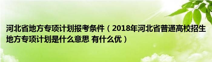 河北省地方专项计划报考条件(2018年河北省普通高校招生地方专项计划是什么意思 有什么优)