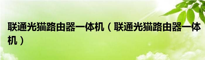 联通光猫路由器一体机(联通光猫路由器一体机)