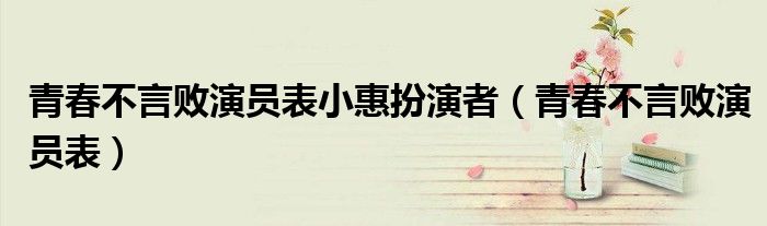 青春不言败演员表小惠扮演者(青春不言败演员表)