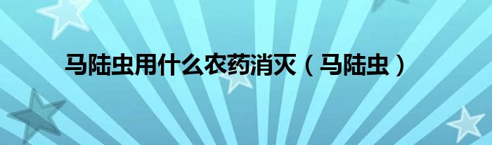 马陆虫用什么农药消灭(马陆虫)