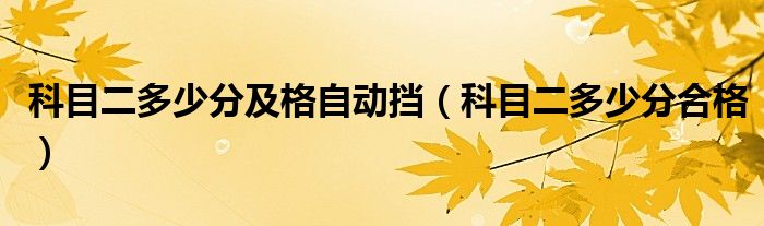 科目二多少分及格自动挡(科目二多少分合格)