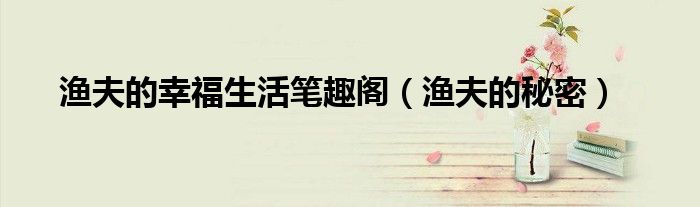 渔夫的幸福生活笔趣阁(渔夫的秘密)