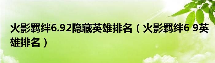 火影羁绊6.92隐藏英雄排名(火影羁绊6 9英雄排名)