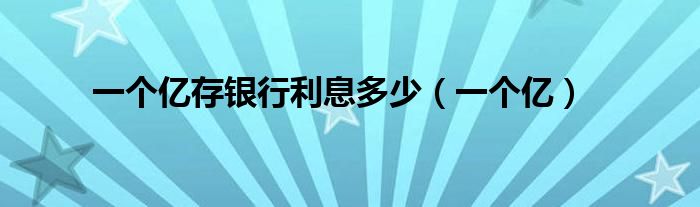 一个亿存银行利息多少(一个亿)