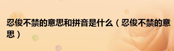 忍俊不禁的意思和拼音是什么(忍俊不禁的意思)