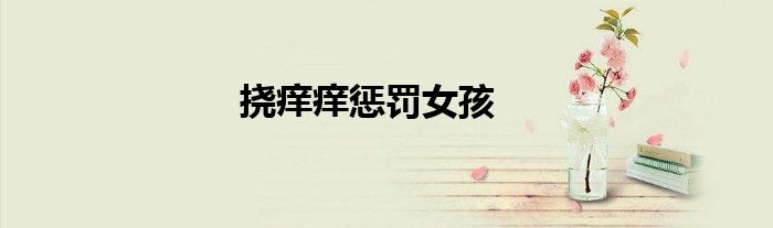 挠痒痒惩罚女孩