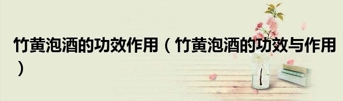 竹黄泡酒的功效作用(竹黄泡酒的功效与作用)
