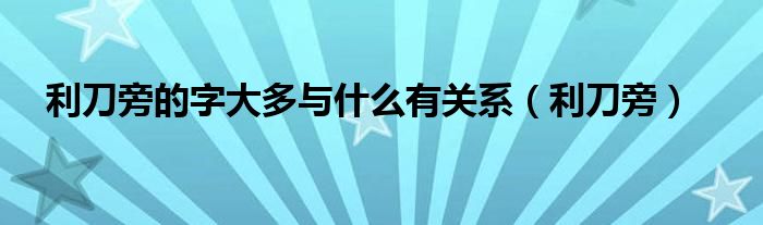 利刀旁的字大多与什么有关系（利刀旁）