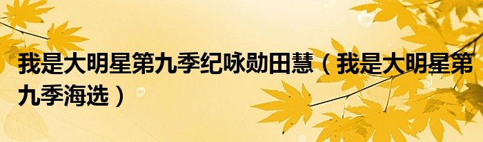 我是大明星第九季纪咏勋田慧（我是大明星第九季海选）