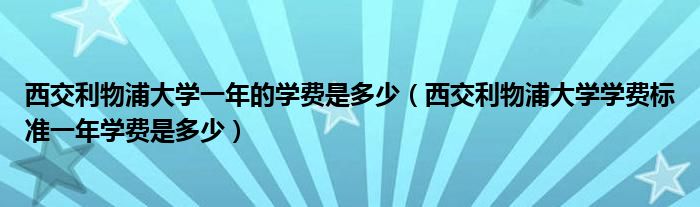 西交利物浦大学一年的学费是多少（西交利物浦大学学费标准一年学费是多少）