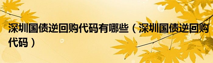 深圳国债逆回购代码有哪些(深圳国债逆回购代码)