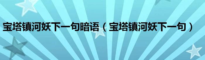 宝塔镇河妖下一句暗语(宝塔镇河妖下一句)
