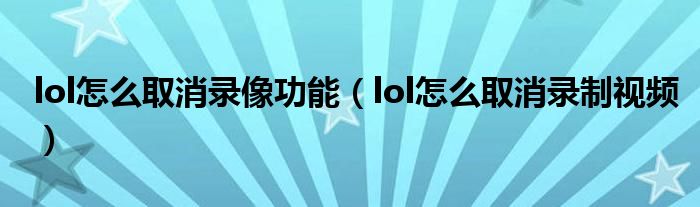 lol怎么取消录像功能(lol怎么取消录制视频)