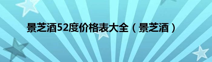 景芝酒52度价格表大全(景芝酒)