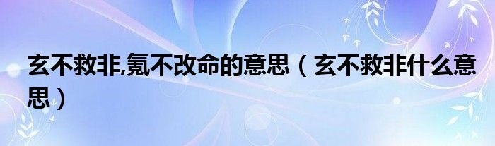 玄不救非,氪不改命的意思(玄不救非什么意思)