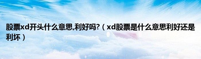 股票xd开头什么意思,利好吗?(xd股票是什么意思利好还是利坏)