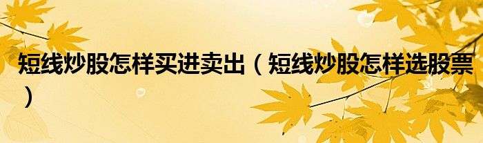 短线炒股怎样买进卖出(短线炒股怎样选股票)