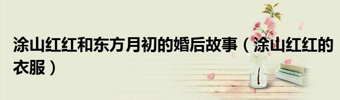 涂山红红和东方月初的婚后故事(涂山红红的衣服)