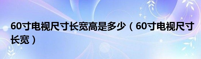 60寸电视尺寸长宽高是多少(60寸电视尺寸长宽)