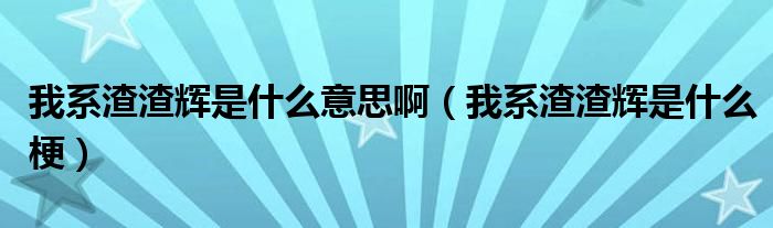 我系渣渣辉是什么意思啊(我系渣渣辉是什么梗)