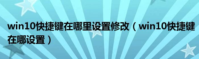 win10快捷键在哪里设置修改(win10快捷键在哪设置)