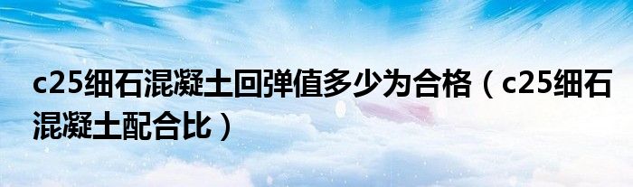 c25细石混凝土回弹值多少为合格(c25细石混凝土配合比)