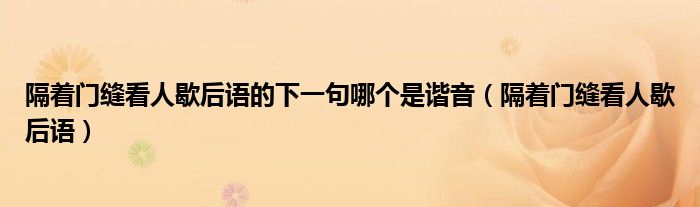 隔着门缝看人歇后语的下一句哪个是谐音(隔着门缝看人歇后语)