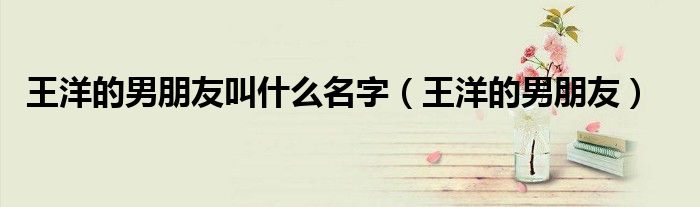 王洋的男朋友叫什么名字(王洋的男朋友)