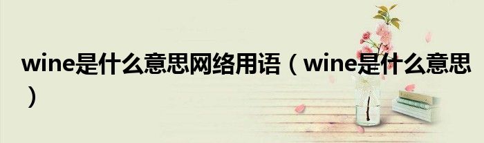 wine是什么意思网络用语(wine是什么意思)